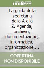 La guida della segretaria dalla A alla Z. Agenda, archivio, documentazione, informatica, organizzazione, riunioni, telefono, viaggi