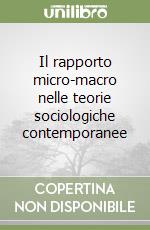 Il rapporto micro-macro nelle teorie sociologiche contemporanee libro