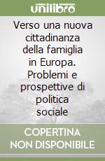 Verso una nuova cittadinanza della famiglia in Europa. Problemi e prospettive di politica sociale libro