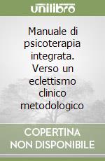 Manuale di psicoterapia integrata. Verso un eclettismo clinico metodologico