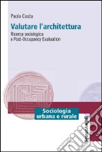 Valutare l'architettura. Ricerca sociologica e post-occupancy evaluation libro