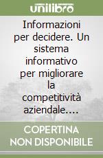 Informazioni per decidere. Un sistema informativo per migliorare la competitività aziendale. Guida ipertestuale interattiva per Windows. Con 2 floppy disk libro