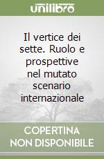 Il vertice dei sette. Ruolo e prospettive nel mutato scenario internazionale libro