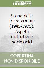 Storia delle forze armate (1945-1975). Aspetti ordinativi e sociologici libro