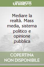 Mediare la realtà. Mass media, sistema politico e opinione pubblica libro