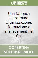 Una fabbrica senza mura. Organizzazione, formazione e management nel Cnr libro