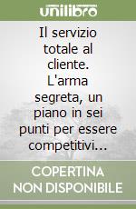 Il servizio totale al cliente. L'arma segreta, un piano in sei punti per essere competitivi negli anni '90