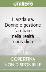 L'arzdaura. Donne e gestione familiare nella realtà contadina libro