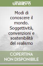 Modi di conoscere il mondo. Soggettività, convenzioni e sostenibilità del realismo libro