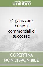 Organizzare riunioni commerciali di successo libro