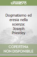 Dogmatismo ed eresia nella scienza: Joseph Priestley libro