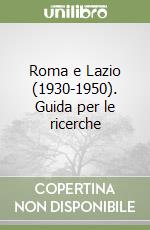 Roma e Lazio (1930-1950). Guida per le ricerche libro