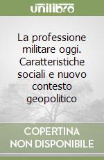 La professione militare oggi. Caratteristiche sociali e nuovo contesto geopolitico libro