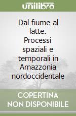 Dal fiume al latte. Processi spaziali e temporali in Amazzonia nordoccidentale