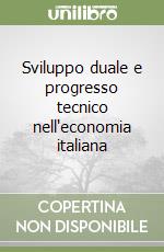 Sviluppo duale e progresso tecnico nell'economia italiana libro