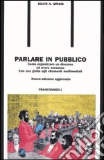 Parlare in pubblico. Come organizzare un discorso ed avere successo. Con una guida agli strumenti multimediali