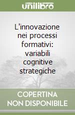 L'innovazione nei processi formativi: variabili cognitive strategiche libro