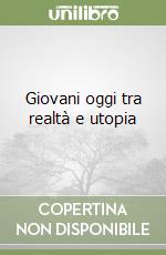 Giovani oggi tra realtà e utopia