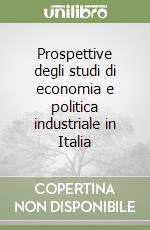 Prospettive degli studi di economia e politica industriale in Italia libro