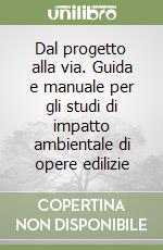 Dal progetto alla via. Guida e manuale per gli studi di impatto ambientale di opere edilizie libro