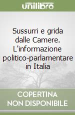 Sussurri e grida dalle Camere. L'informazione politico-parlamentare in Italia libro