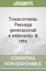 Tossicomania. Passaggi generazionali e intervento di rete libro