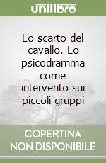 Lo scarto del cavallo. Lo psicodramma come intervento sui piccoli gruppi