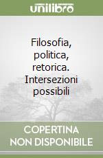 Filosofia, politica, retorica. Intersezioni possibili libro