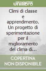 Climi di classe e apprendimento. Un progetto di sperimentazione per il miglioramento del clima di classe in quattro città italiane libro