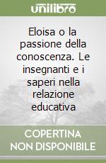 Eloisa o la passione della conoscenza. Le insegnanti e i saperi nella relazione educativa libro