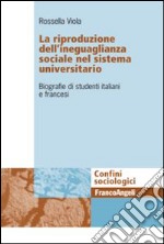 La riproduzione dell'ineguaglianza sociale nel sistema universitario. Biografie di studenti italiani e francesi libro