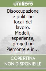 Disoccupazione e politiche locali del lavoro. Modelli, esperienze, progetti in Piemonte e in Europa libro