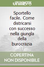 Sportello facile. Come districarsi con successo nella giungla della burocrazia libro