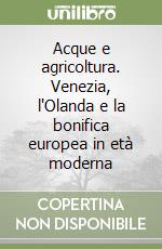 Acque e agricoltura. Venezia, l'Olanda e la bonifica europea in età moderna libro