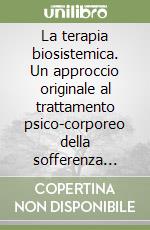 La terapia biosistemica. Un approccio originale al trattamento psico-corporeo della sofferenza emotiva libro