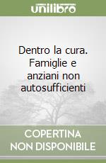 Dentro la cura. Famiglie e anziani non autosufficienti libro