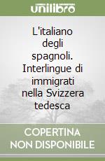 L'italiano degli spagnoli. Interlingue di immigrati nella Svizzera tedesca libro