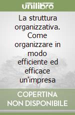 La struttura organizzativa. Come organizzare in modo efficiente ed efficace un'impresa libro