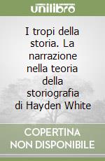 I tropi della storia. La narrazione nella teoria della storiografia di Hayden White