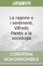 La ragione e i sentimenti. Vilfredo Pareto e la sociologia libro