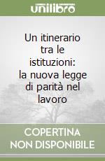 Un itinerario tra le istituzioni: la nuova legge di parità nel lavoro libro