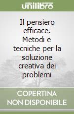 Il pensiero efficace. Metodi e tecniche per la soluzione creativa dei problemi libro