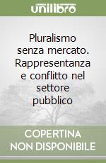 Pluralismo senza mercato. Rappresentanza e conflitto nel settore pubblico libro