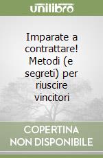 Imparate a contrattare! Metodi (e segreti) per riuscire vincitori libro