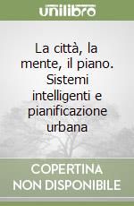 La città, la mente, il piano. Sistemi intelligenti e pianificazione urbana libro