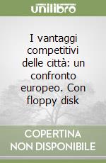 I vantaggi competitivi delle città: un confronto europeo. Con floppy disk libro