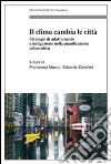 Il clima cambia le città. Strategie di adattamento e mitigazione nella pianificazione urbanistica libro