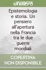 Epistemologia e storia. Un pensiero all'apertura nella Francia tra le due guerre mondiali libro