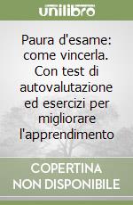 Paura d'esame: come vincerla. Con test di autovalutazione ed esercizi per migliorare l'apprendimento libro