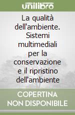 La qualità dell'ambiente. Sistemi multimediali per la conservazione e il ripristino dell'ambiente